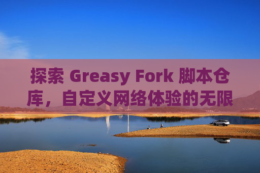 探索 Greasy Fork 脚本仓库，自定义网络体验的无限可能